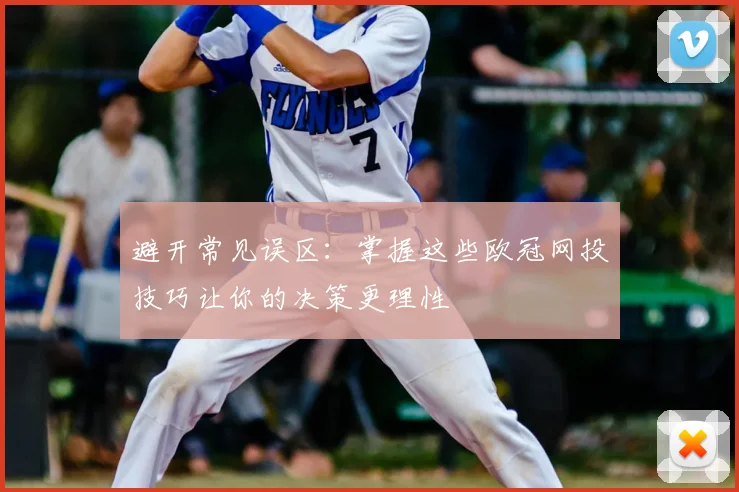 避开常见误区：掌握这些欧冠网投技巧让你的决策更理性