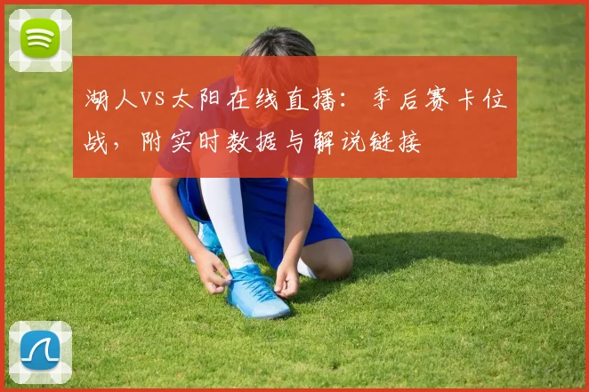 湖人vs太阳在线直播：季后赛卡位战，附实时数据与解说链接