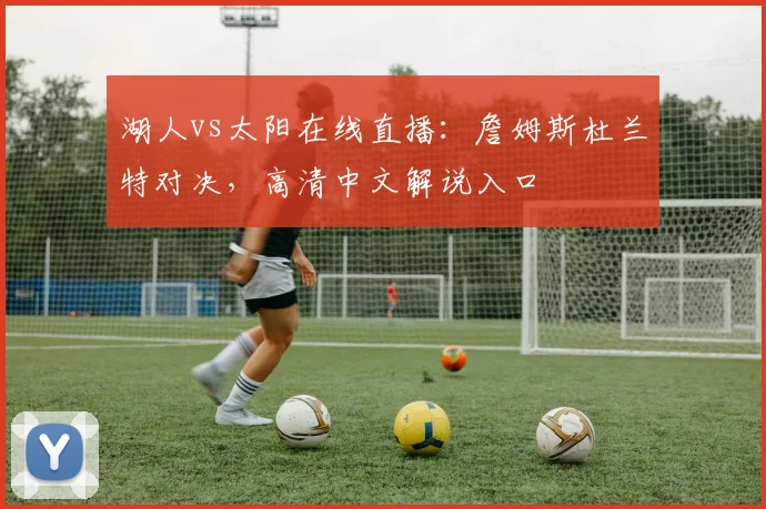 湖人vs太阳在线直播：詹姆斯杜兰特对决，高清中文解说入口