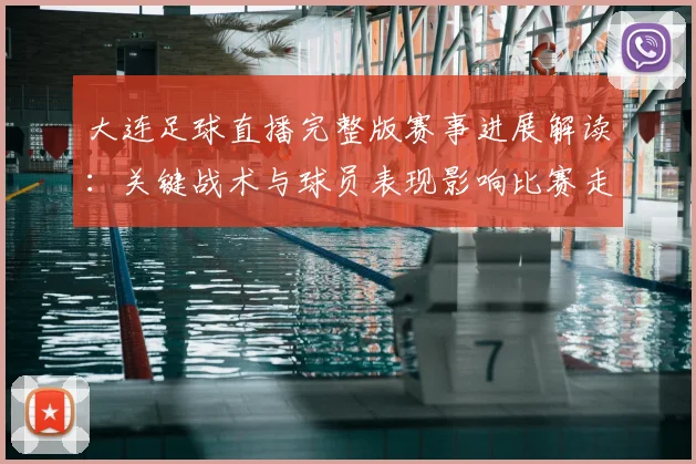 大连足球直播完整版赛事进展解读:关键战术与球员表现影响比赛走势