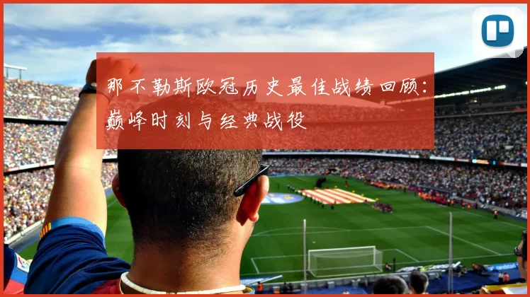 那不勒斯欧冠历史最佳战绩回顾：巅峰时刻与经典战役